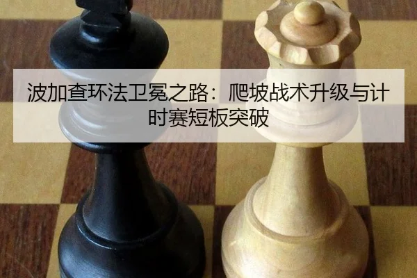 波加查环法卫冕之路：爬坡战术升级与计时赛短板突破