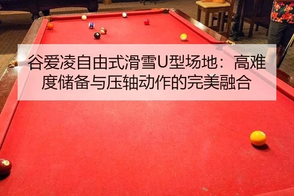 谷爱凌自由式滑雪U型场地：高难度储备与压轴动作的完美融合