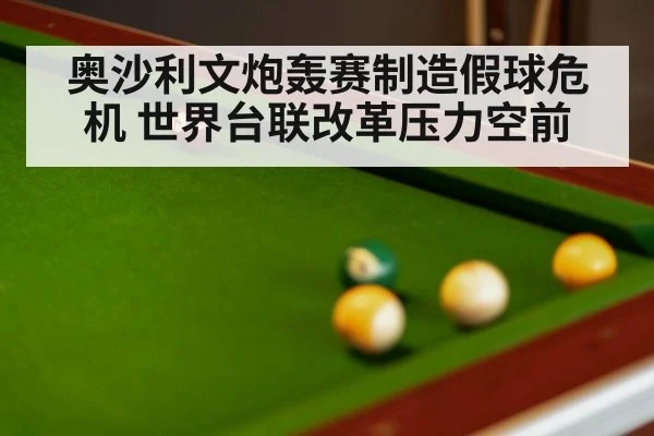 奥沙利文炮轰赛制造假球危机 世界台联改革压力空前