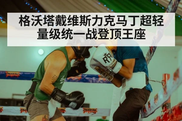 格沃塔戴维斯力克马丁超轻量级统一战登顶王座