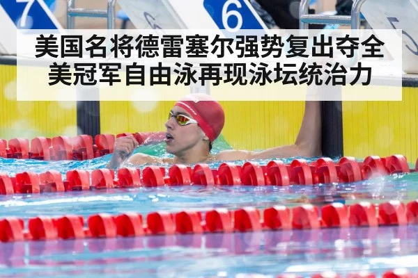美国名将德雷塞尔强势复出夺全美冠军自由泳再现泳坛统治力
