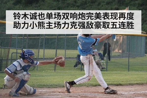 铃木诚也单场双响炮完美表现再度助力小熊主场力克强敌豪取五连胜