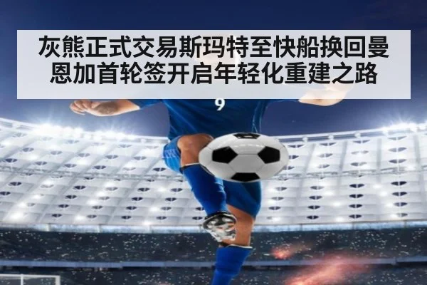 灰熊正式交易斯玛特至快船换回曼恩加首轮签开启年轻化重建之路