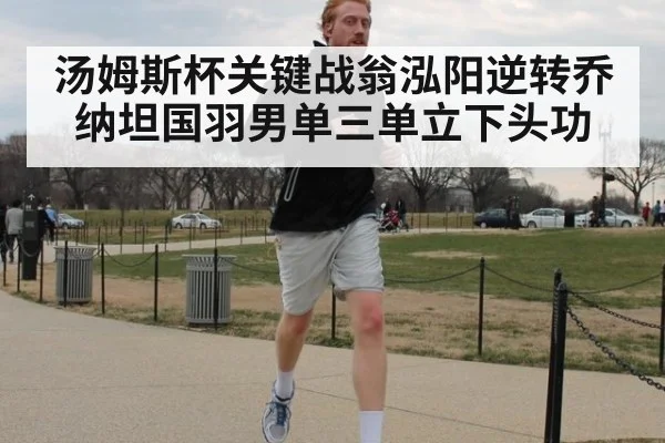 汤姆斯杯关键战翁泓阳逆转乔纳坦国羽男单三单立下头功
