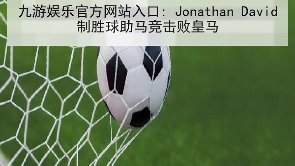 九游娱乐官方网站入口: Jonathan David制胜球助马竞击败皇马