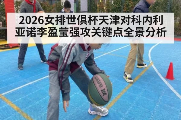 2026女排世俱杯天津对科内利亚诺李盈莹强攻关键点全景分析
